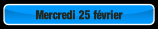Mercredi 25 février.